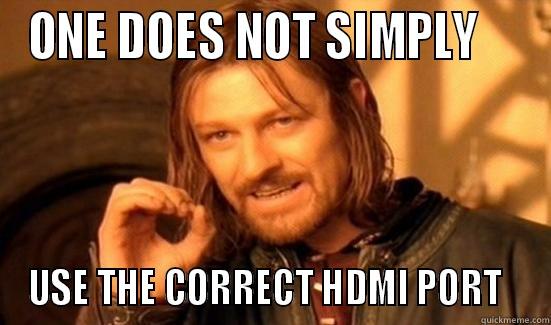 hdmi FAIL - ONE DOES NOT SIMPLY     USE THE CORRECT HDMI PORT   Boromir