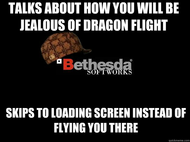 Talks about how you will be jealous of dragon flight Skips to loading screen instead of flying you there  Scumbag Bethesda