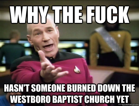 why the fuck hasn't someone burned down the westboro baptist church yet  Annoyed Picard HD