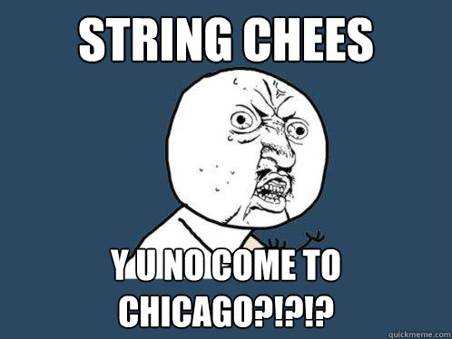 String Chees y u no come to chicago?!?!? - String Chees y u no come to chicago?!?!?  Y U No