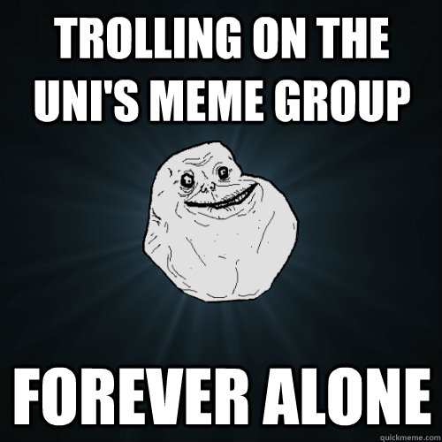 Trolling on the uni's meme group forever alone  Forever Alone