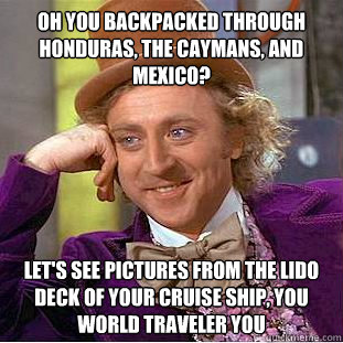 Oh you backpacked through Honduras, the Caymans, and Mexico? Let's see pictures from the lido deck of your cruise ship, you world traveler you - Oh you backpacked through Honduras, the Caymans, and Mexico? Let's see pictures from the lido deck of your cruise ship, you world traveler you  Condescending Wonka