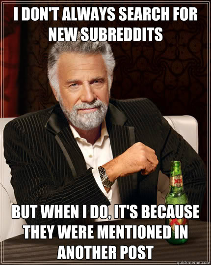 I don't always search for new subreddits But when I do, it's because they were mentioned in another post  Dos Equis man