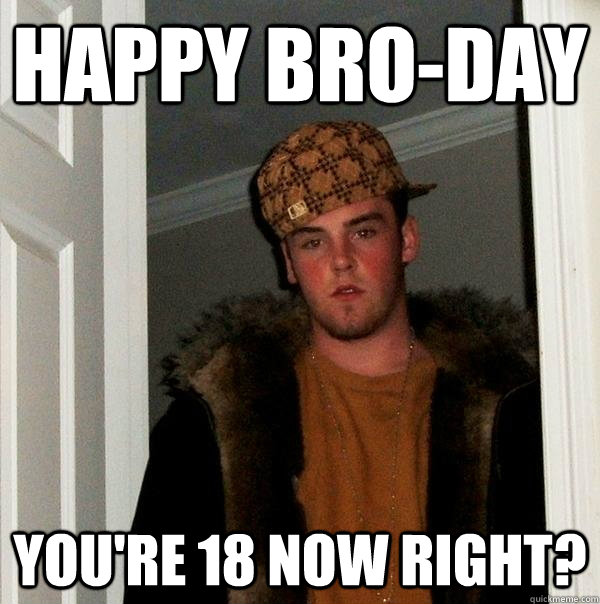 Happy Bro-day you're 18 now right?  Scumbag Steve