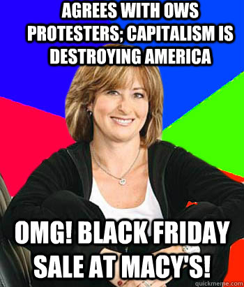 Agrees with OWS protesters; capitalism is destroying america OMG! Black friday sale at macy's!  Sheltering Suburban Mom