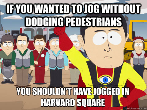 If you wanted to jog without dodging pedestrians you shouldn't have jogged in harvard square - If you wanted to jog without dodging pedestrians you shouldn't have jogged in harvard square  Captain Hindsight