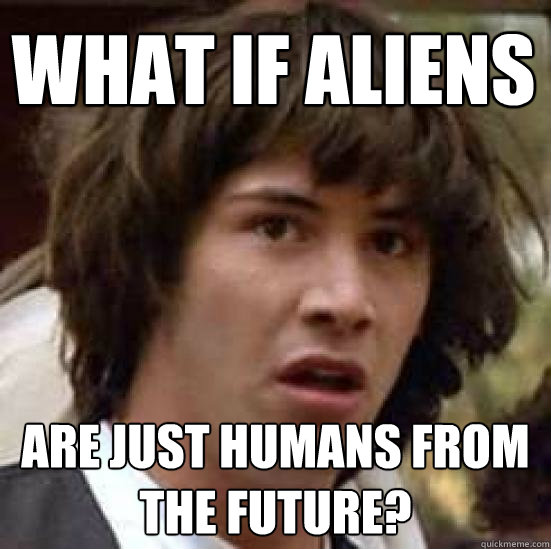 What if aliens Are just humans from the future? - What if aliens Are just humans from the future?  conspiracy keanu