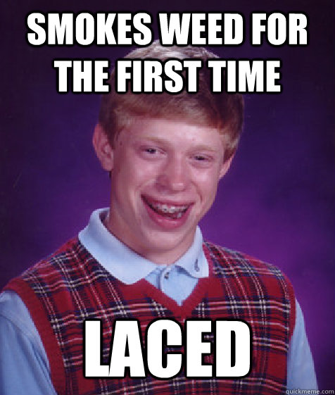 smokes weed for the first time laced - smokes weed for the first time laced  Bad Luck Brian