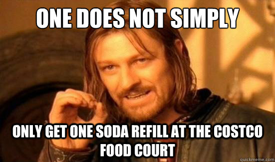 One Does Not Simply only get one soda refill at the costco food court  Boromir