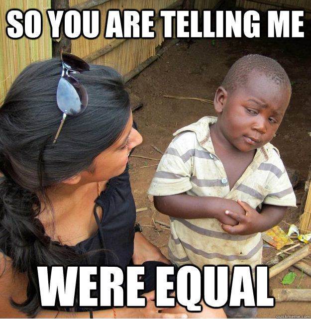 So you are telling me Were equal - So you are telling me Were equal  Skeptical Third World Kid