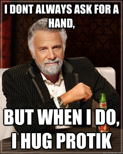 I dont always ask for a hand, but when I do, I hug Protik  The Most Interesting Man In The World