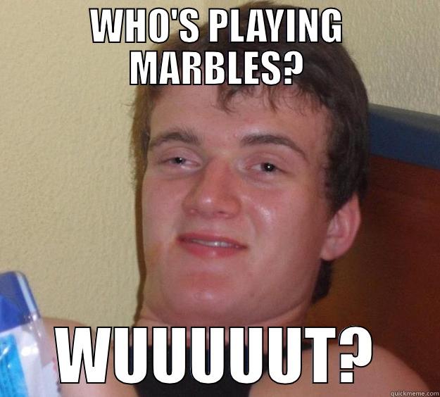 WHO'S PLAYING MARBLES? WUUUUUT? 10 Guy