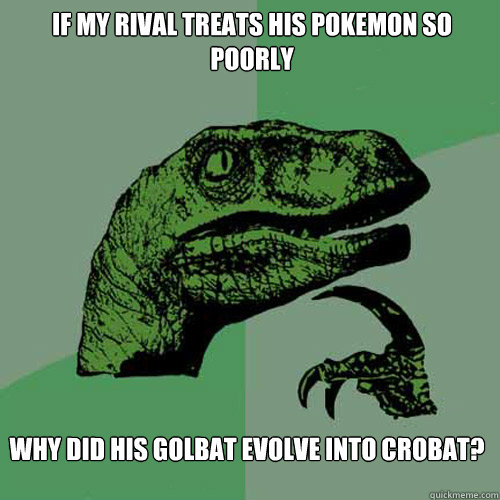 If my rival treats his pokemon so poorly why did his golbat evolve into crobat?  Philosoraptor