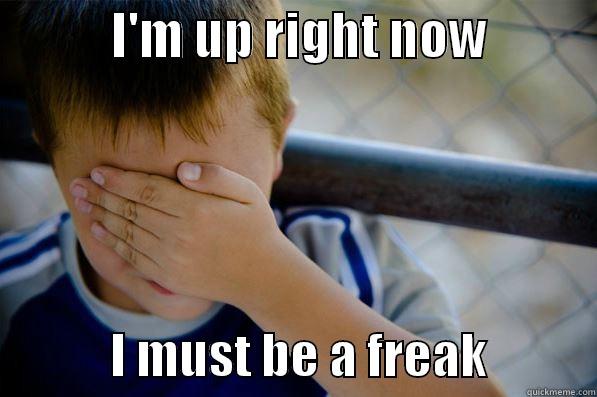 Freak   ddidid -            I'M UP RIGHT NOW                        I MUST BE A FREAK           Confession kid