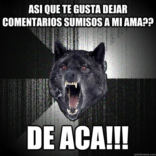 asi que te gusta dejar comentarios sumisos a mi ama?? de aca!!!  Insanity Wolf