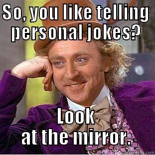 SO, YOU LIKE TELLING PERSONAL JOKES? LOOK AT THE MIRROR. Condescending Wonka