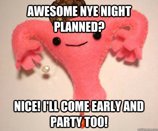 awesome nye night planned? nice! i'll come early and party too!  Scumbag Uterus