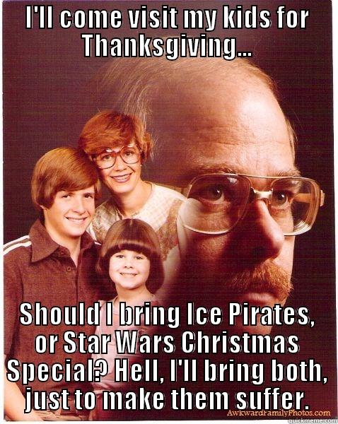 I'LL COME VISIT MY KIDS FOR THANKSGIVING... SHOULD I BRING ICE PIRATES, OR STAR WARS CHRISTMAS SPECIAL? HELL, I'LL BRING BOTH, JUST TO MAKE THEM SUFFER. Vengeance Dad