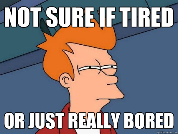 Not sure if tired or just really bored - Not sure if tired or just really bored  Futurama Fry