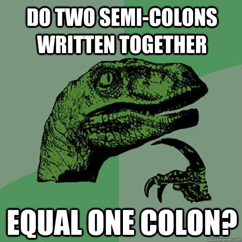 Do two semi-colons written together equal one colon? - Do two semi-colons written together equal one colon?  Philosoraptor