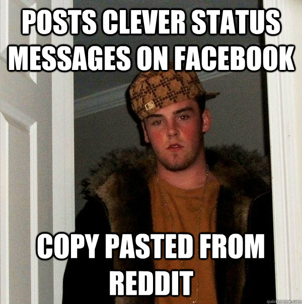 Posts clever status messages on facebook copy pasted from Reddit  Scumbag Steve