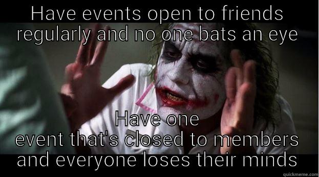 HAVE EVENTS OPEN TO FRIENDS REGULARLY AND NO ONE BATS AN EYE HAVE ONE EVENT THAT'S CLOSED TO MEMBERS AND EVERYONE LOSES THEIR MINDS Joker Mind Loss