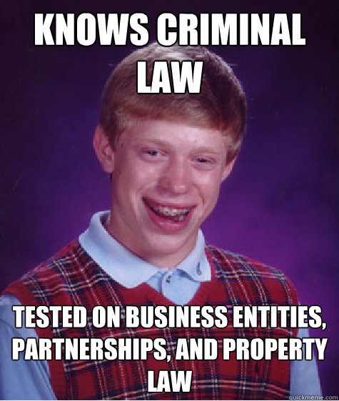 Knows Criminal law  Tested on business entities, partnerships, and property law - Knows Criminal law  Tested on business entities, partnerships, and property law  Bad Luck Brian