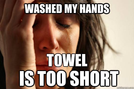 Washed my hands towel 
 is too short - Washed my hands towel 
 is too short  First World Problems