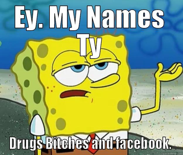 EY. MY NAMES TY DRUGS BITCHES AND FACEBOOK. Tough Spongebob