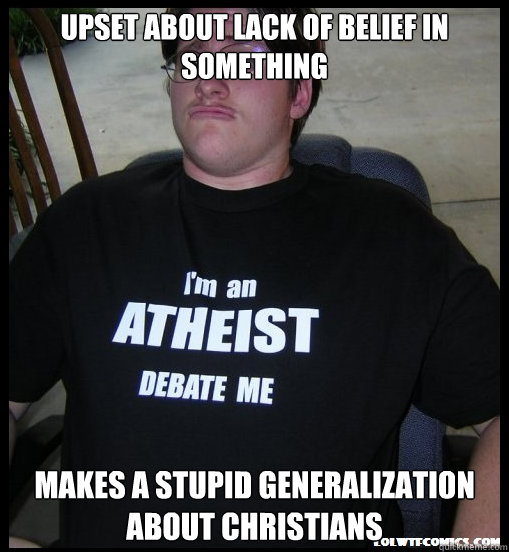 Upset about lack of belief in something makes a stupid generalization about christians  Scumbag Atheist