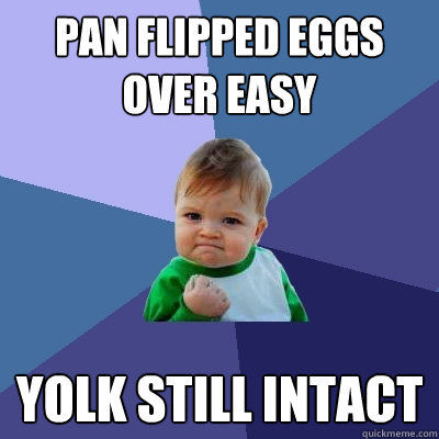 Pan flipped eggs over easy yolk still intact  Success Kid