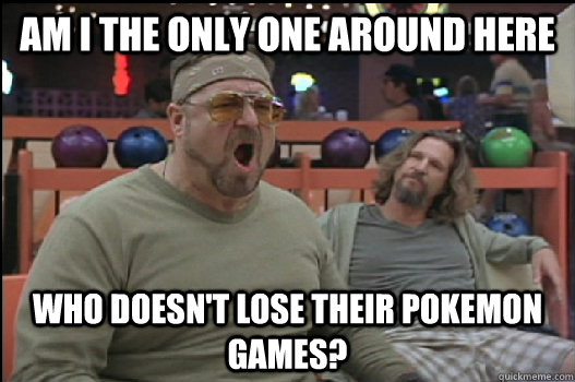 Am I the only one around here who doesn't lose their Pokemon games?  Angry Walter