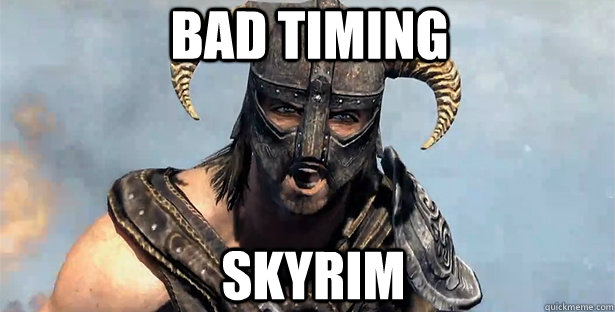 BAD TIMING SKYRIM  skyrim