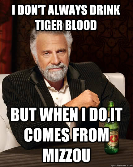 I don't always drink tiger blood but when I do,it comes from Mizzou  The Most Interesting Man In The World