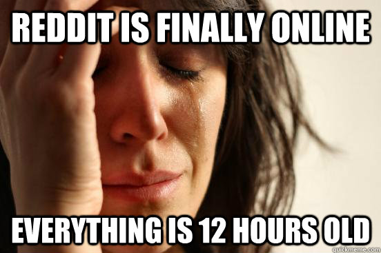 Reddit is finally online Everything is 12 hours old  First World Problems