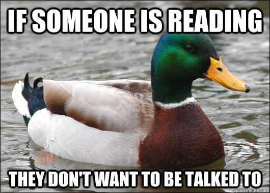 If someone is reading they don't want to be talked to  