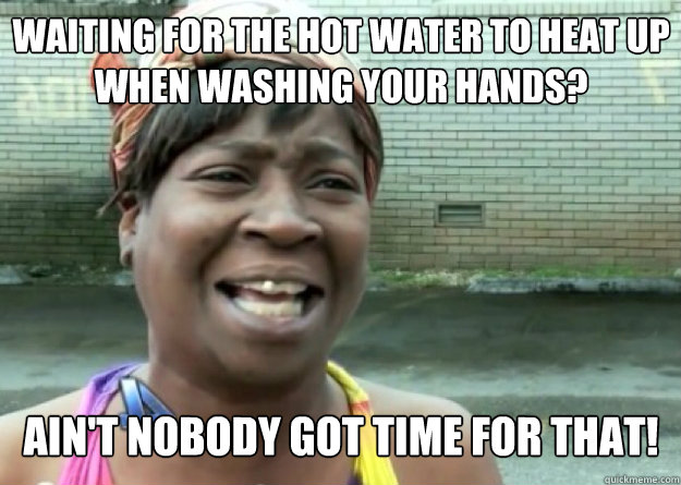 Waiting for the hot water to heat up when washing your hands? AIN'T NOBODY GOT TIME FOR THAT!  Aint nobody got time for that