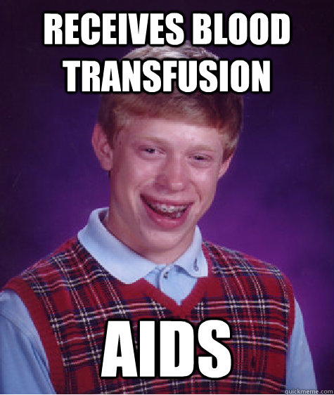 RECEIVES BLOOD TRANSFUSION AIDS - RECEIVES BLOOD TRANSFUSION AIDS  Bad Luck Brian