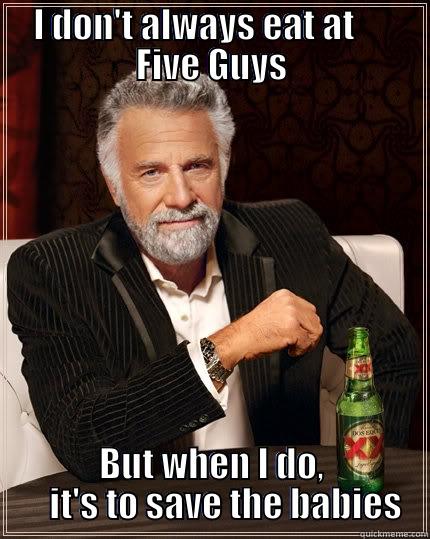 Five Guys Fundraiser - I DON'T ALWAYS EAT AT      FIVE GUYS BUT WHEN I DO,     IT'S TO SAVE THE BABIES The Most Interesting Man In The World