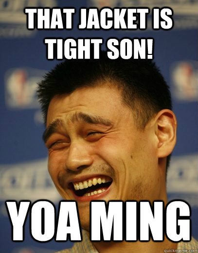 That jacket is tight son! Yoa Ming  Yao Ming