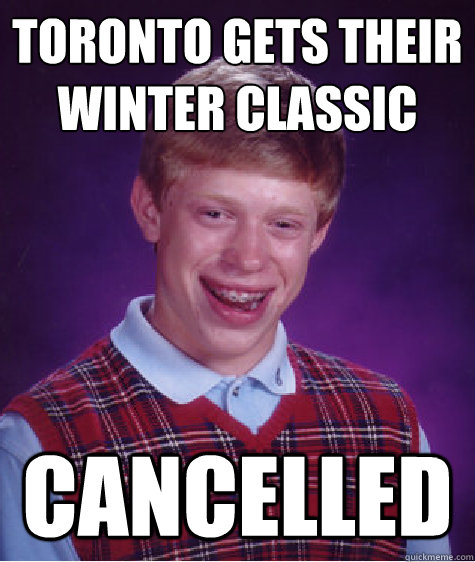 Toronto gets their 
Winter Classic Cancelled  Bad Luck Brian