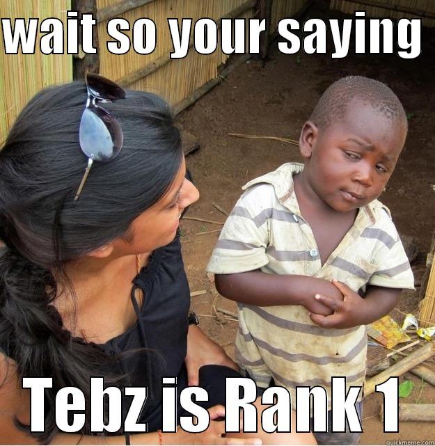 WAIT SO YOUR SAYING  TEBZ IS RANK 1 Skeptical Third World Kid