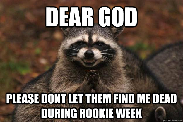 Dear god please dont let them find me dead during rookie week - Dear god please dont let them find me dead during rookie week  Evil Plotting Raccoon