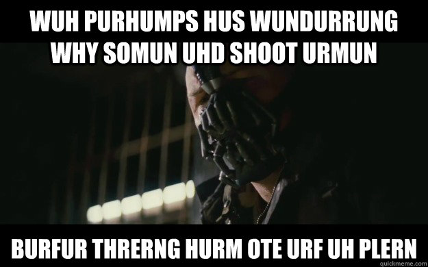 wuh purhumps hus wundurrung why somun uhd shoot urmun burfur threrng hurm ote urf uh plern  Badass Bane