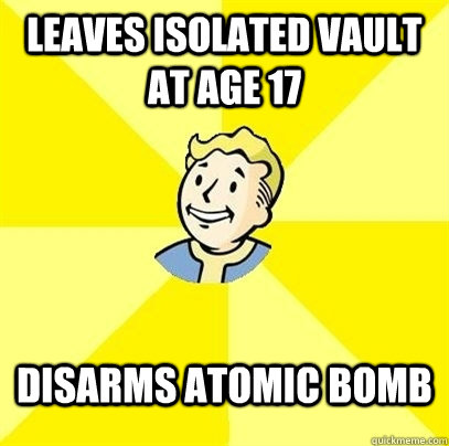 Leaves isolated vault at age 17 disarms atomic bomb - Leaves isolated vault at age 17 disarms atomic bomb  Fallout 3