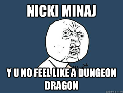 Nicki Minaj Y U NO feel like a dungeon dragon  Y U No