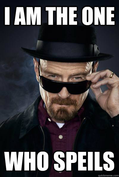 I am the one who speils  SCUMBAG WALTER WHITE