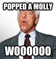 popped a molly woooooo  ric flair woo