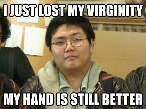 i just lost my virginity My hand is still better  