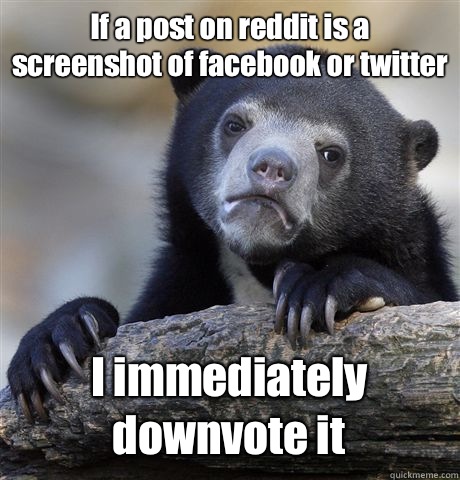 If a post on reddit is a screenshot of facebook or twitter I immediately downvote it - If a post on reddit is a screenshot of facebook or twitter I immediately downvote it  Confession Bear